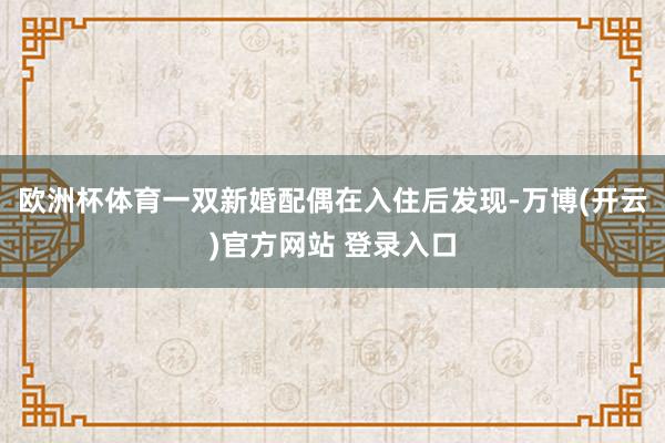 欧洲杯体育一双新婚配偶在入住后发现-万博(开云)官方网站 登录入口